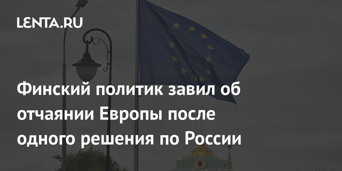 Финский политик назвал новые санкции ЕС против России признаком отчаяния Европы