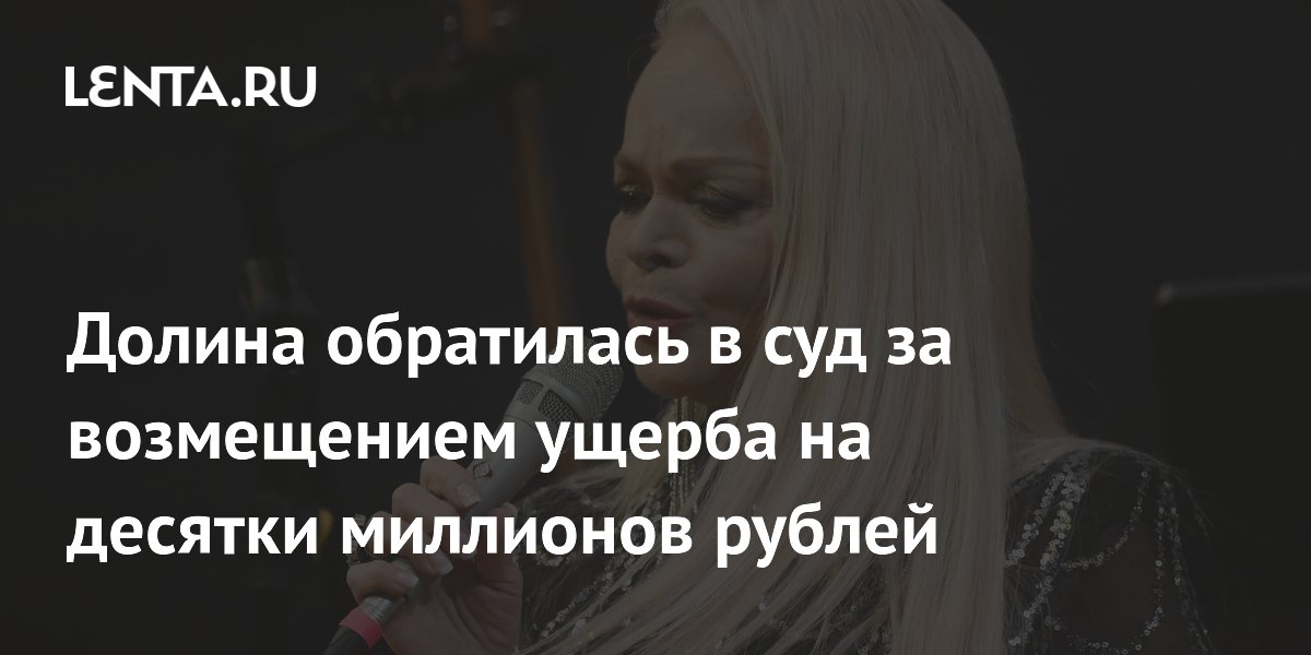 Лариса Долина подала иск на 176 млн рублей о возмещении ущерба от мошенничества