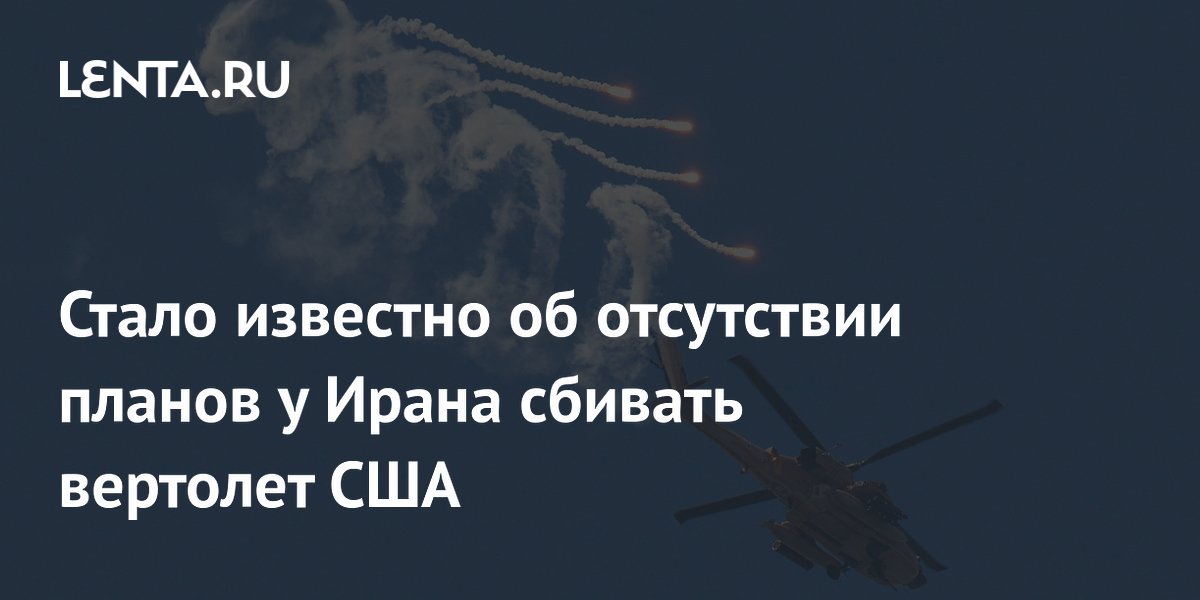 Иран заявил, что не планировал сбивать вертолет США: инцидент признан непреднамеренным Иран заявил, что не планировал сбивать вертолет США: инцидент признан непреднамеренным