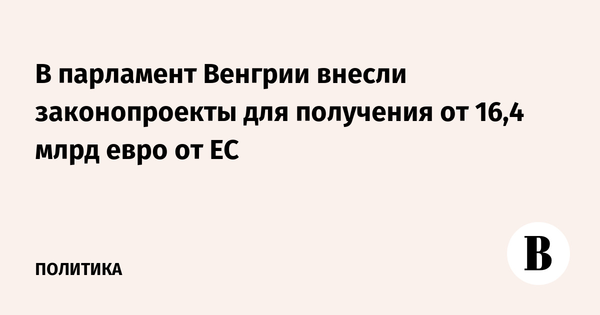 Венгрия внесла в парламент законопроекты для получения €16,4 млрд от ЕС