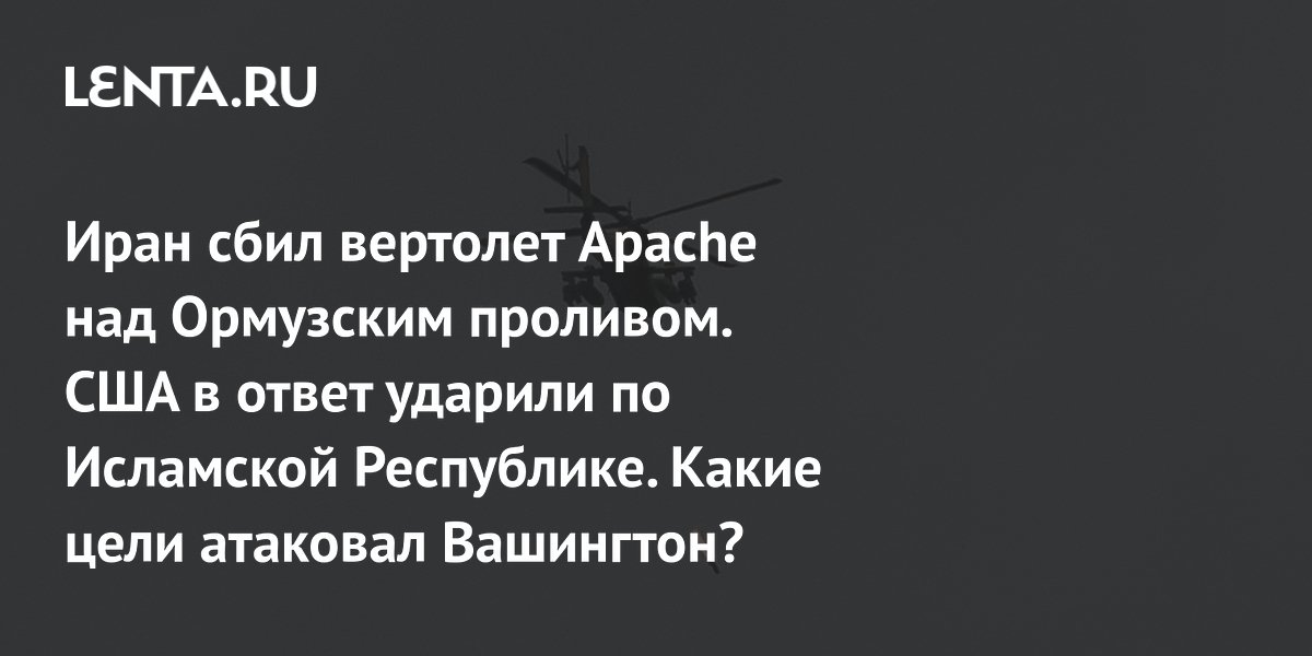 Иран сбил Apache над Ормузским проливом: США нанесли ответные удары по системам ПВО Иран сбил Apache над Ормузским проливом: США нанесли ответные удары по системам ПВО