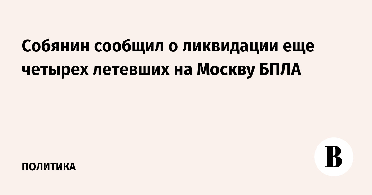 Собянин: еще четыре БПЛА сбиты на подлете к Москве