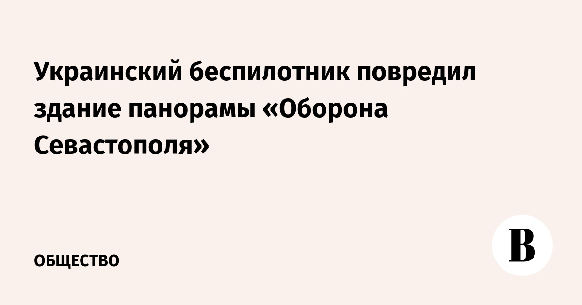 Украинский БПЛА повредил здание панорамы «Оборона Севастополя»
