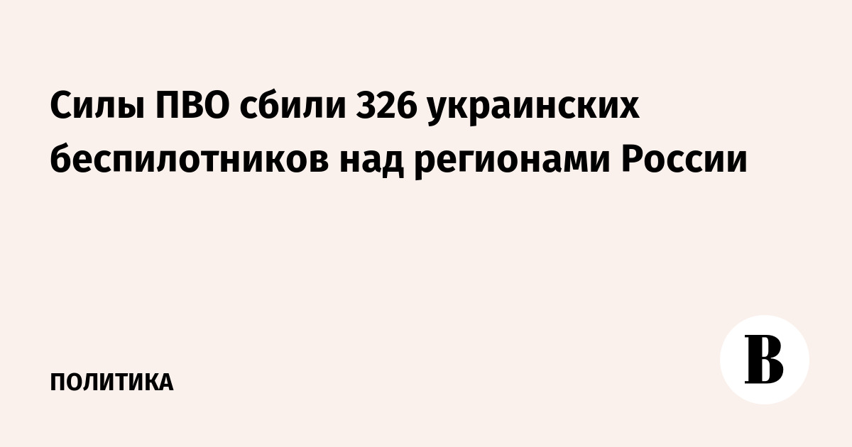 Российские ПВО сбили 326 украинских беспилотников над регионами