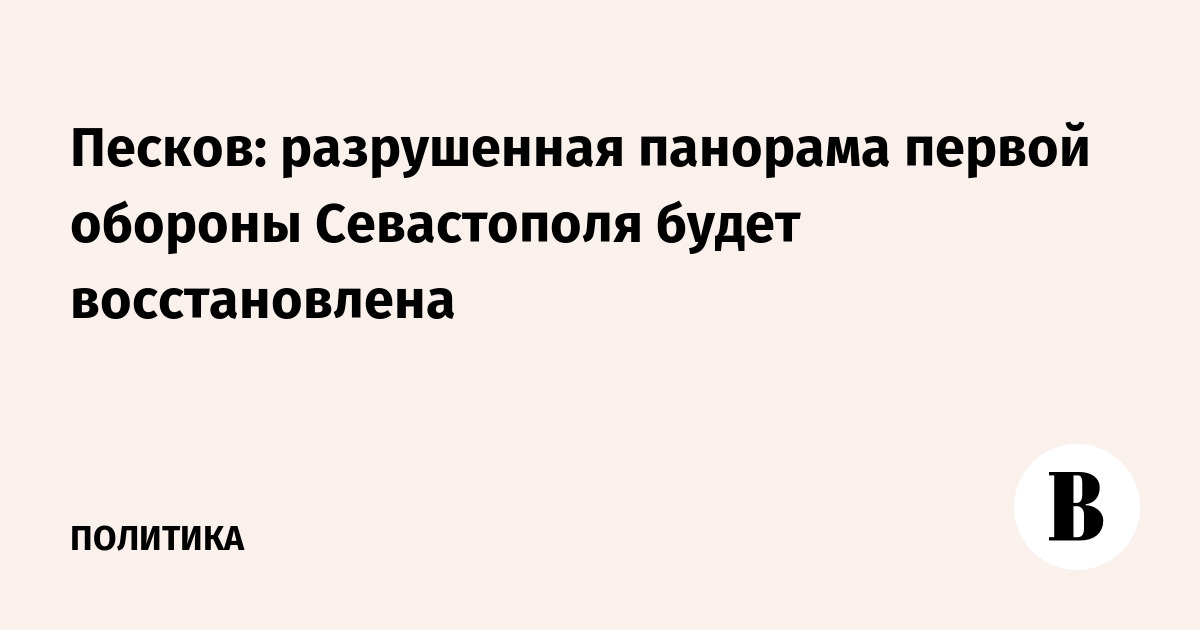 Песков: разрушенная панорама обороны Севастополя будет восстановлена