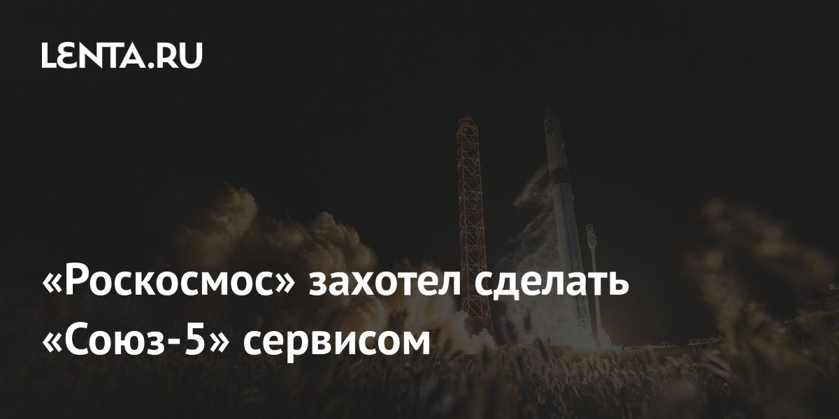 Глава «Роскосмоса»: пусковые услуги «Союза-5» нужно сделать сервисом