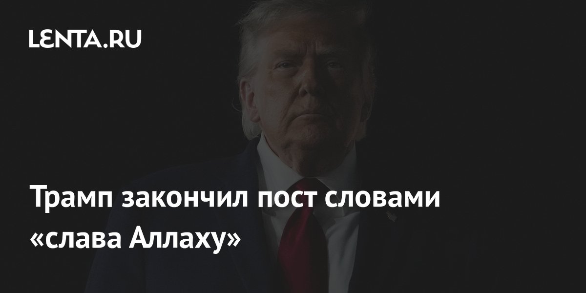 Трамп назвал блокаду Ирана эффективной и закончил пост фразой «слава Аллаху»