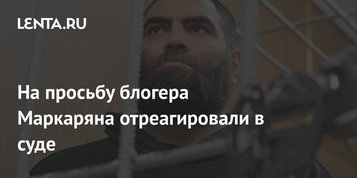 Суд утвердил приговор блогеру Маркаряну за реабилитацию нацизма