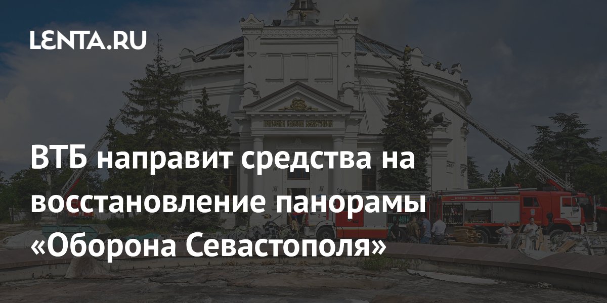 ВТБ выделит 1 млрд рублей на восстановление панорамы «Оборона Севастополя»