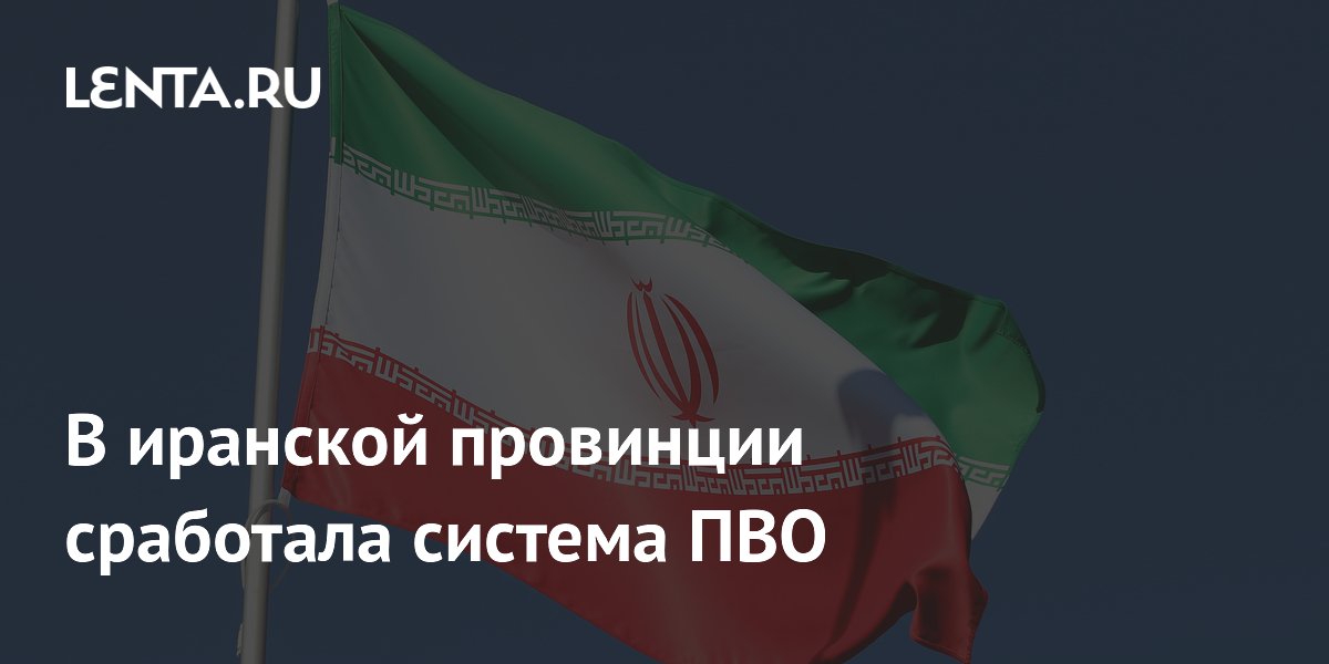 В иранской провинции Фарс сработала система ПВО