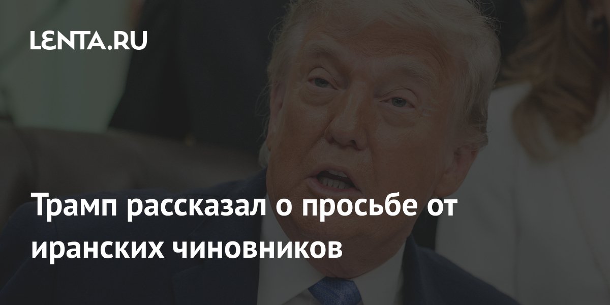Трамп заявил о просьбе иранских чиновников остановить бомбардировки