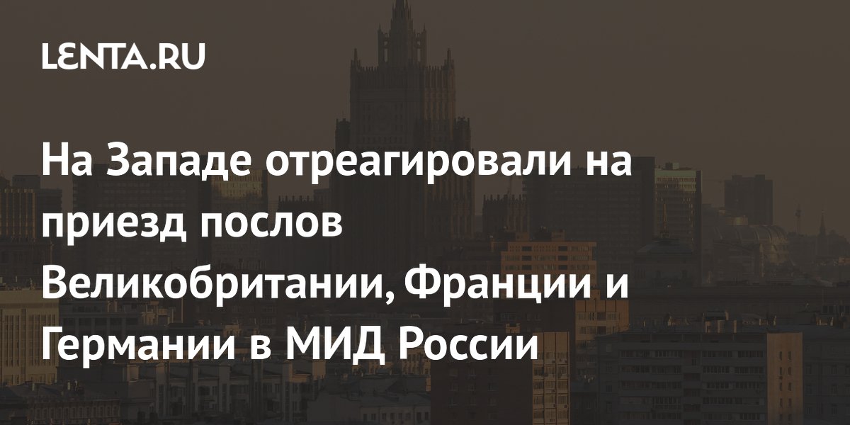 Послы Великобритании, Франции и Германии прибыли в МИД России: провал бойкота Послы Великобритании, Франции и Германии прибыли в МИД России: провал бойкота