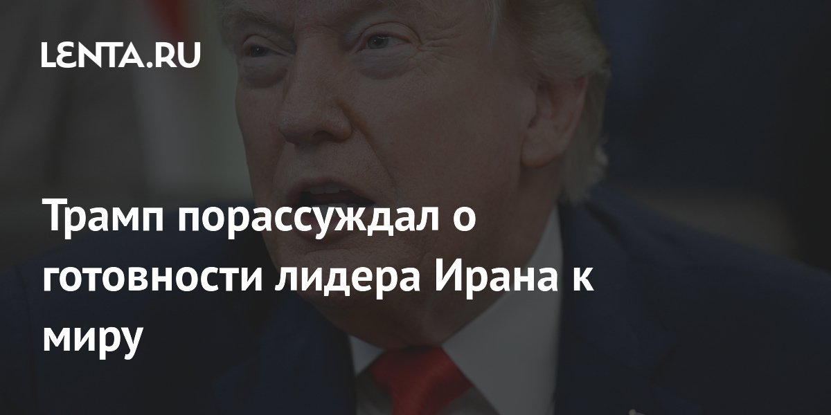 Трамп заявил о согласии верховного лидера Ирана на условия сделки