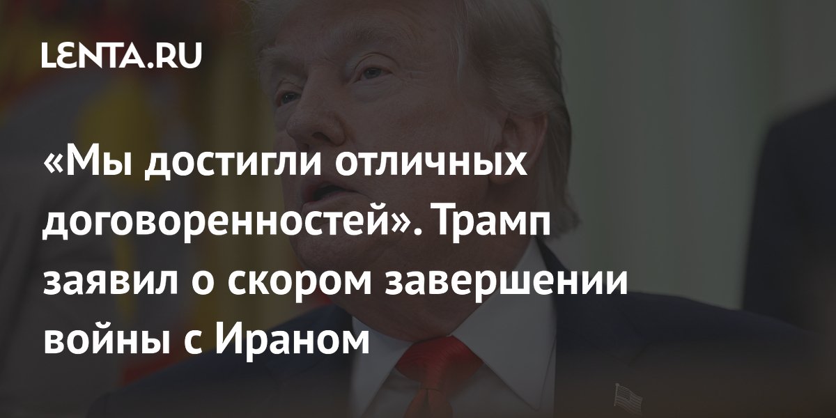 Трамп объявил о скором завершении войны с Ираном: достигнуты отличные договоренности