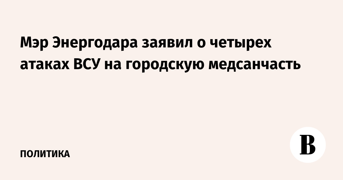 Мэр Энергодара сообщил о четырёх ударах ВСУ по городской медсанчасти