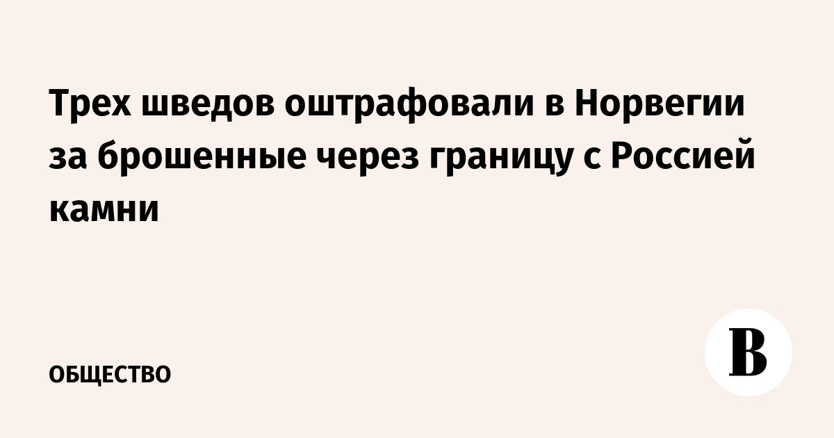 В Норвегии оштрафовали троих шведов за заброс камней через границу с РФ
