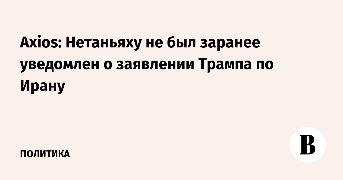 Нетаньяху не знал о заявлении Трампа по Ирану – Axios