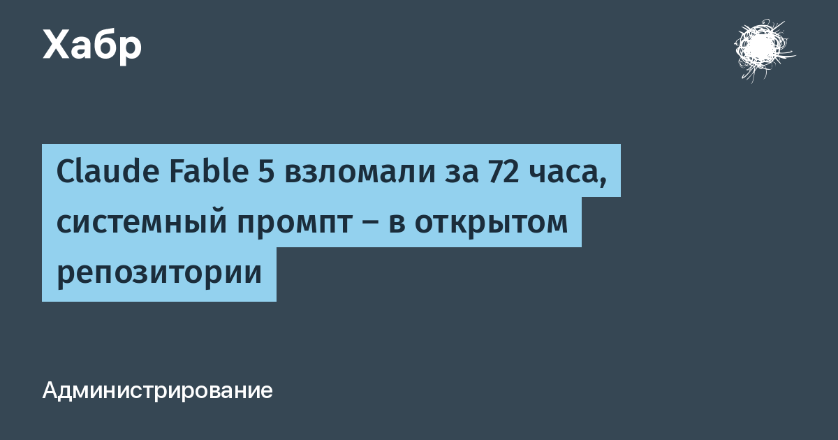 Модель Claude Fable 5 взломали за 72 часа, системный промпт опубликован