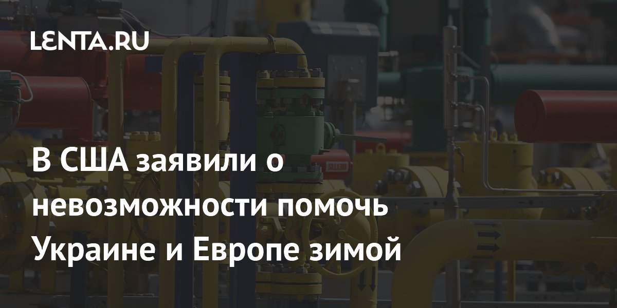 В США признали нехватку СПГ для помощи Украине и Европе зимой
