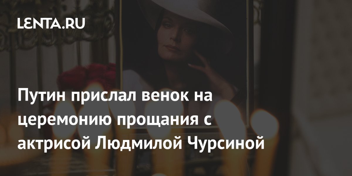Венок от Путина стал центральным на прощании с актрисой Людмилой Чурсиной