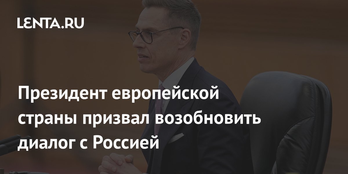 Президент Финляндии Стубб призвал Европу возобновить диалог с Россией