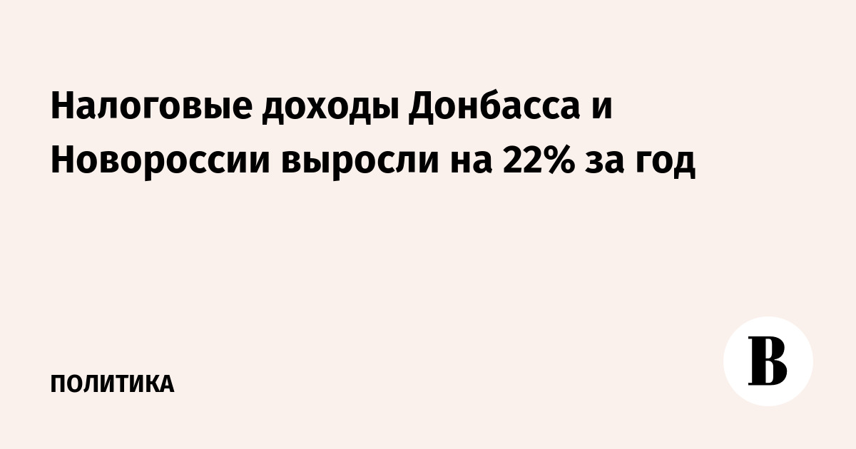 Налоговые доходы Донбасса и Новороссии выросли на 22% — до 435 млрд рублей Налоговые доходы Донбасса и Новороссии выросли на 22% — до 435 млрд рублей