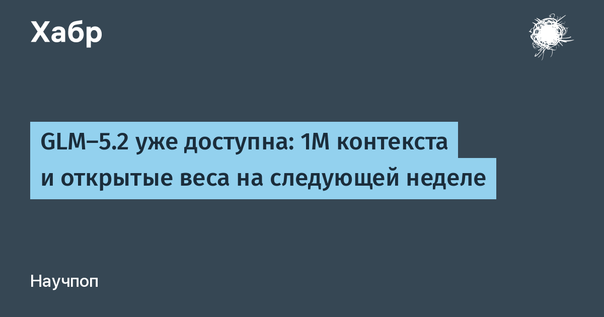 GLM-5.2 вышла: 1 млн токенов контекста и открытые веса на подходе