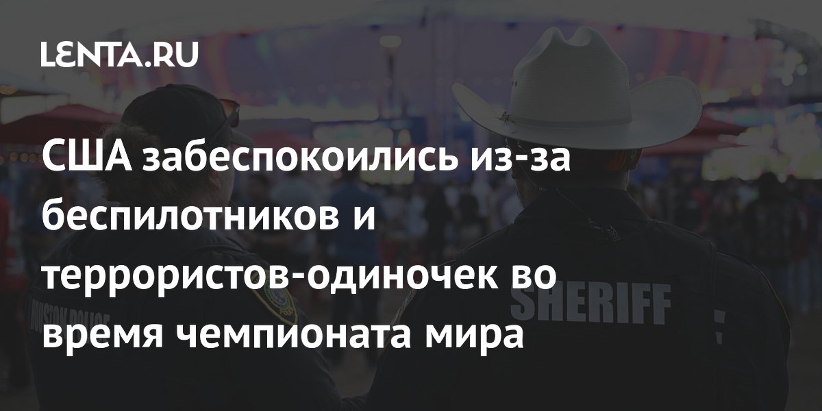 В США обеспокоены угрозами дронов и одиночек на ЧМ-2026 В США обеспокоены угрозами дронов и одиночек на ЧМ-2026
