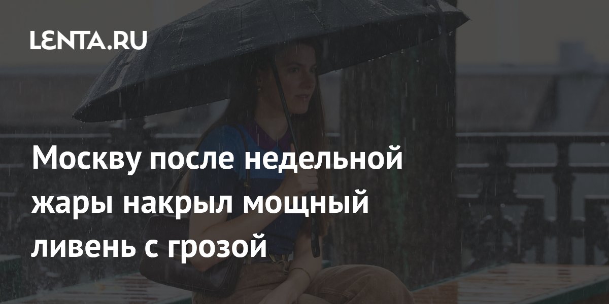 Ливень с грозой обрушился на Москву после жары: температура упала на 10 градусов