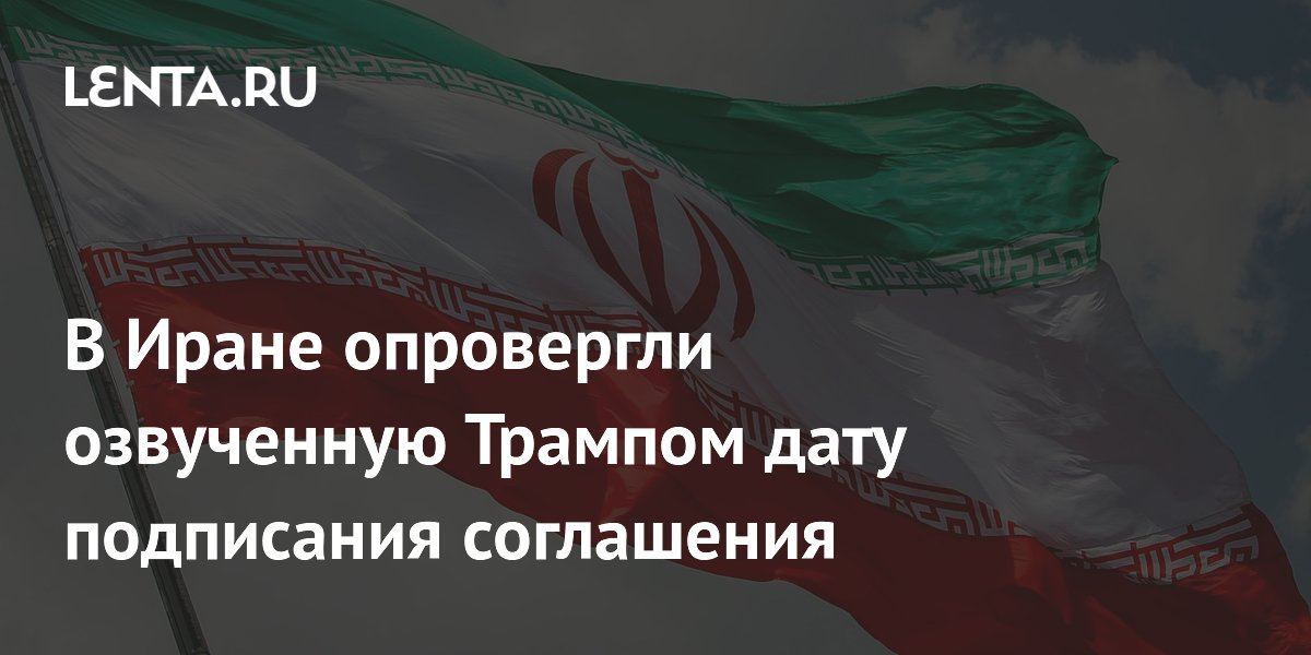 Иран опроверг заявление Трампа о подписании соглашения в воскресенье