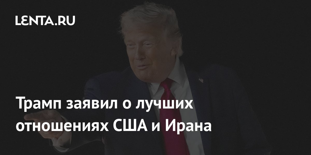 Трамп объявил о лучших отношениях с Ираном и анонсировал подписание сделки 14 июня