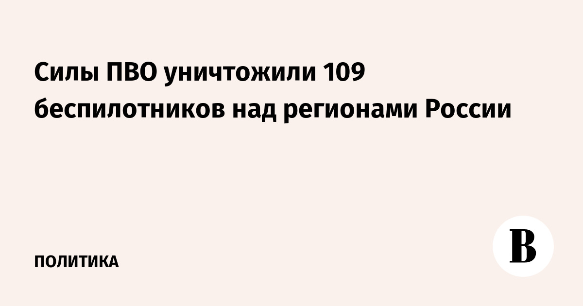Силы ПВО сбили 109 беспилотников над регионами России