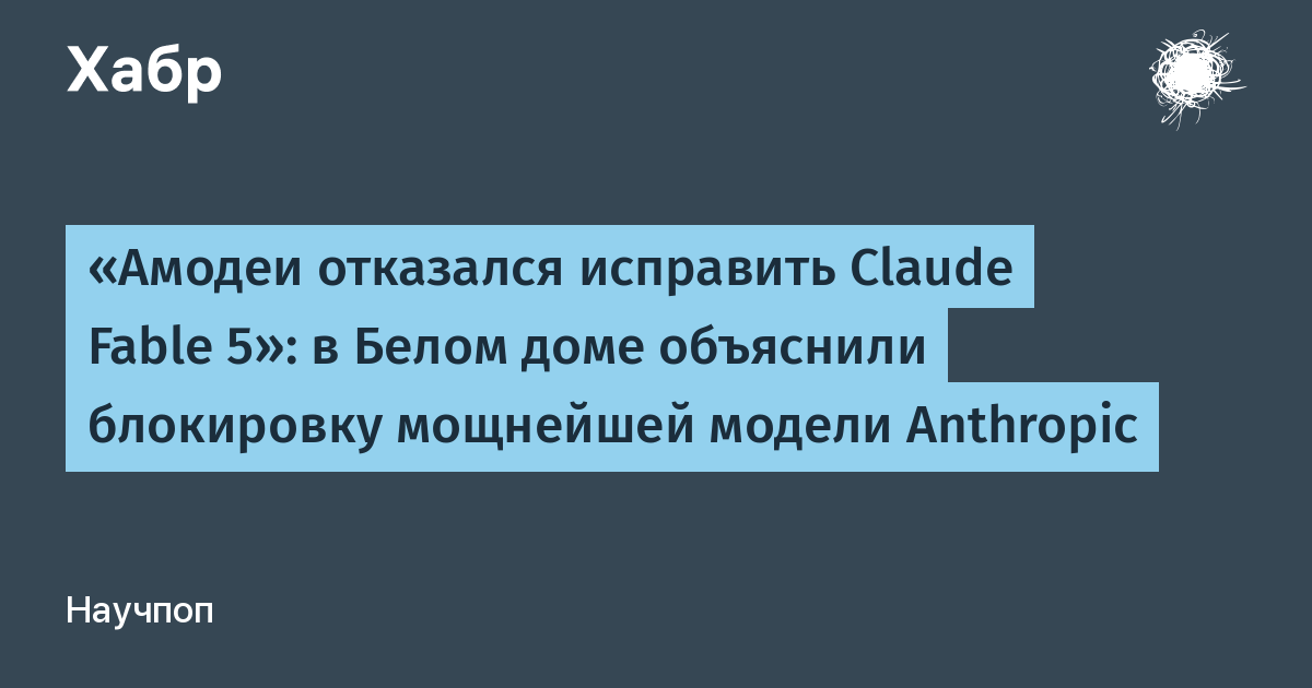 Белый дом объяснил блокировку Claude Fable 5: Anthropic отказалась исправить джейлбрейк