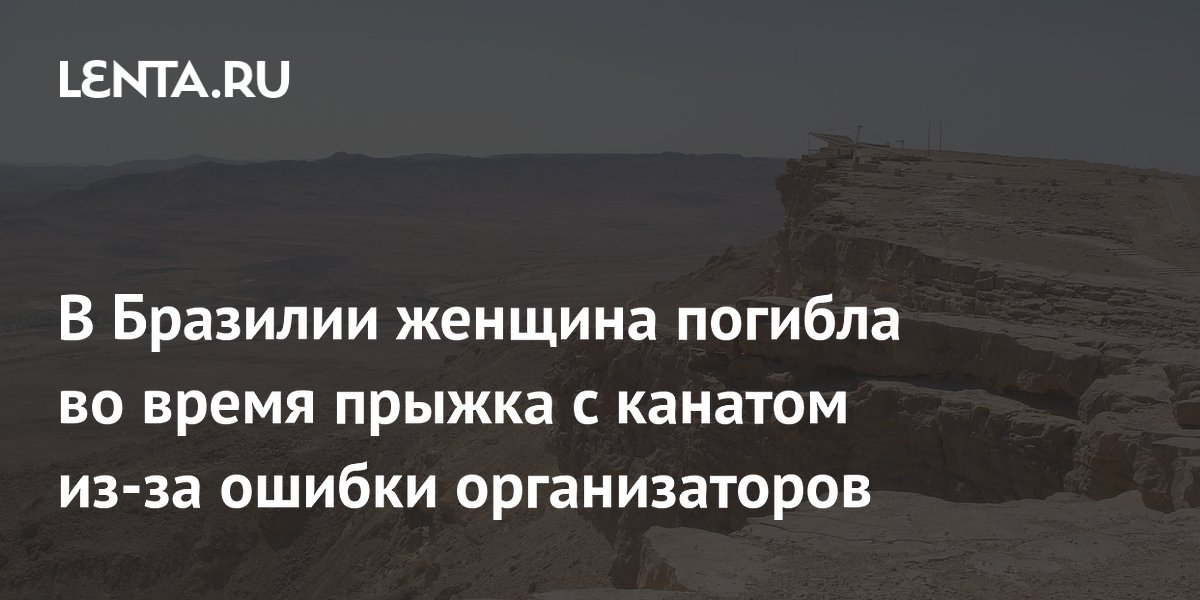 В Бразилии девушка погибла при прыжке с канатом из-за забытого организаторами снаряжения В Бразилии девушка погибла при прыжке с канатом из-за забытого организаторами снаряжения