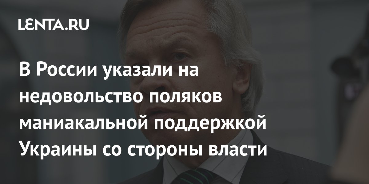 Пушков: поляки недовольны чрезмерной поддержкой Украины властями страны