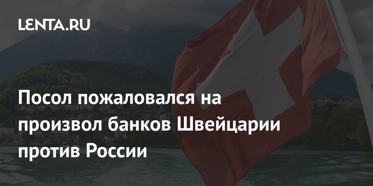 Посол России в Швейцарии пожаловался на произвол банков из-за санкций Посол России в Швейцарии пожаловался на произвол банков из-за санкций