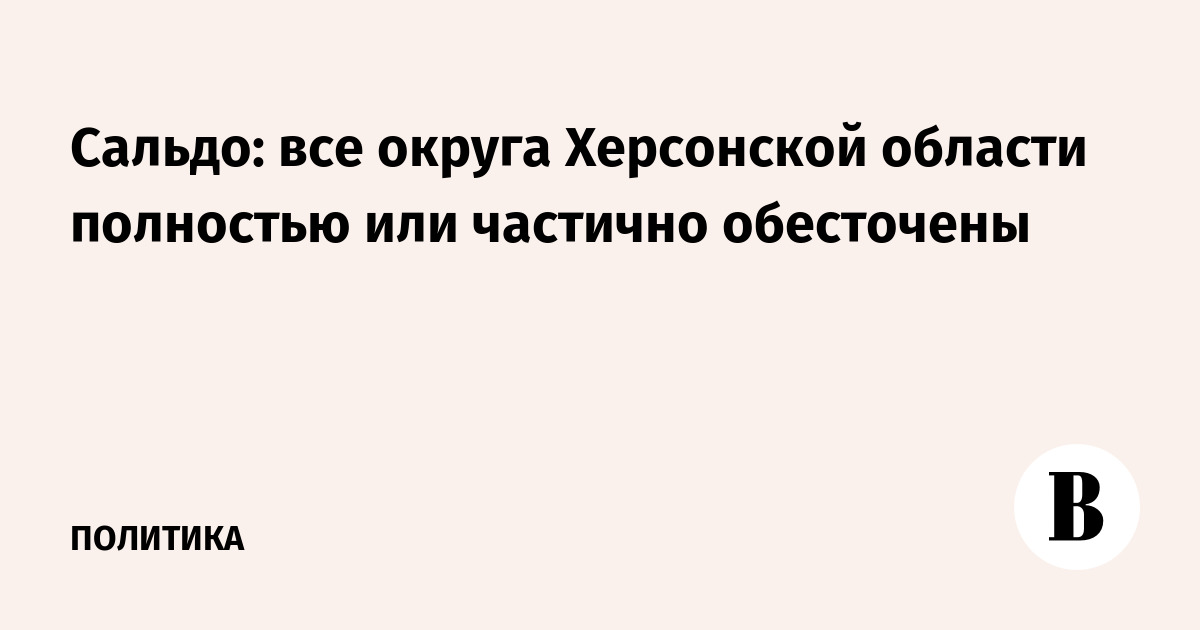 Глава Херсонской области Сальдо сообщил о полном или частичном отключении электричества во всех округах