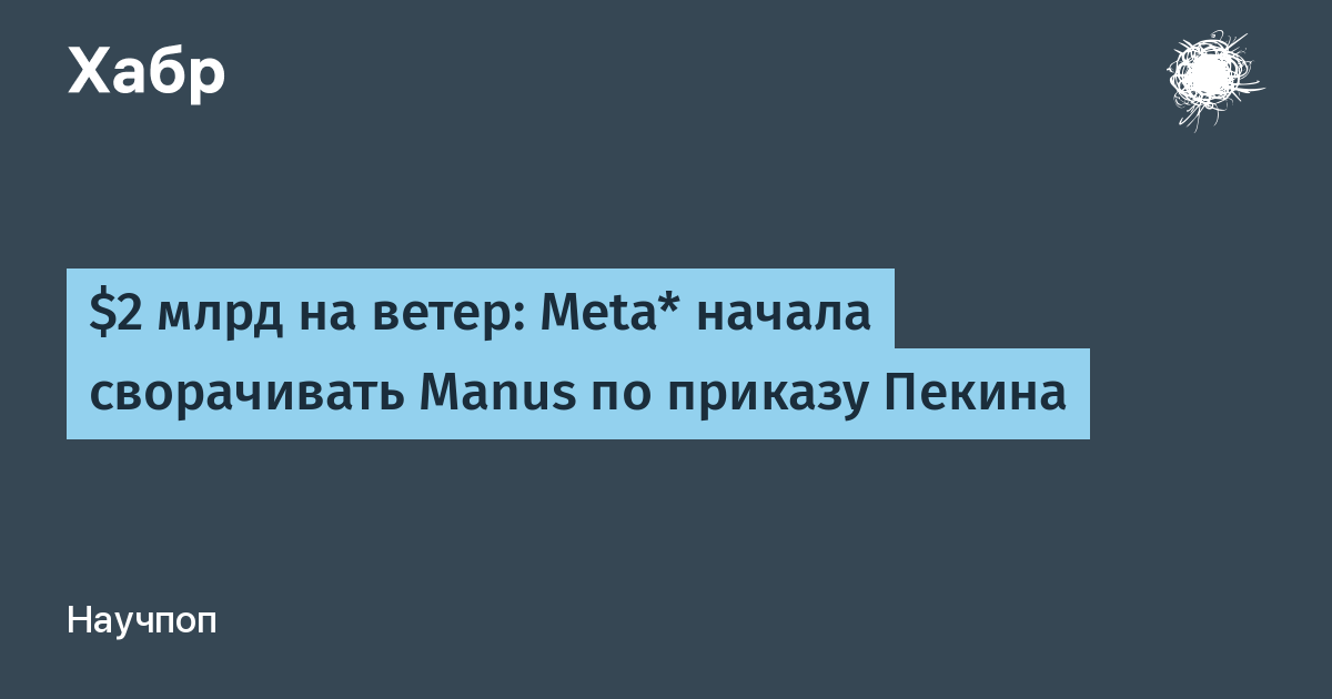Meta* сворачивает Manus после требования Пекина отменить сделку на $2 млрд