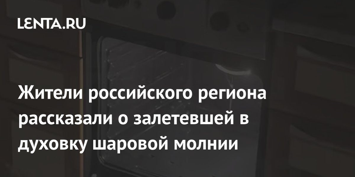 Шаровая молния залетела в духовку жителям Твери во время грозы
