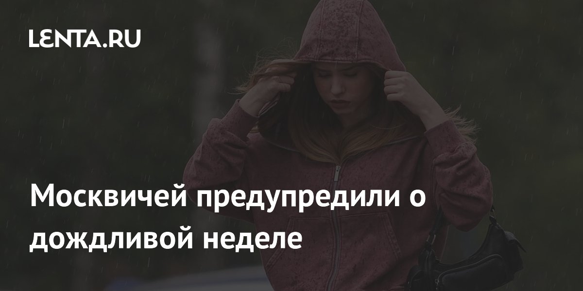 После жары в Москве на всю неделю придут дожди и похолодание