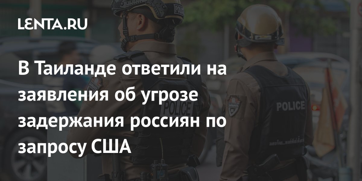Таиланд опроверг риски задержания россиян по запросу США: МИД страны заявил о дружеских отношениях с РФ