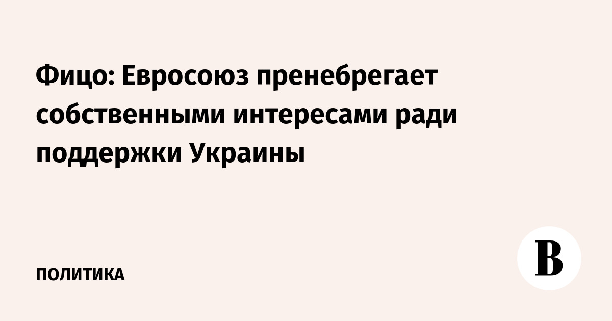 Фицо: Евросоюз ставит поддержку Украины выше собственных интересов
