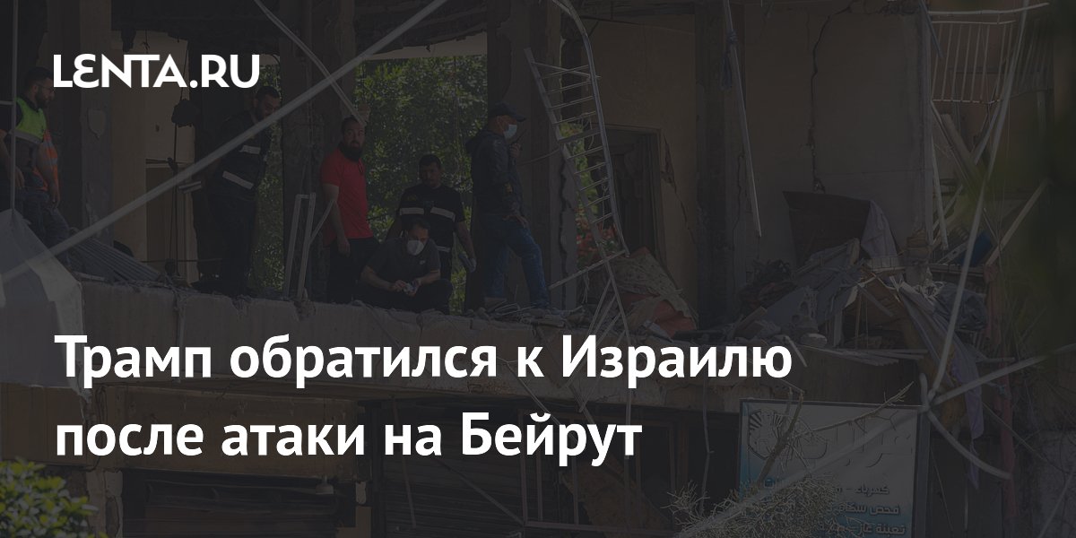 Трамп призвал Израиль прекратить обстрелы Бейрута на фоне сделки с Ираном