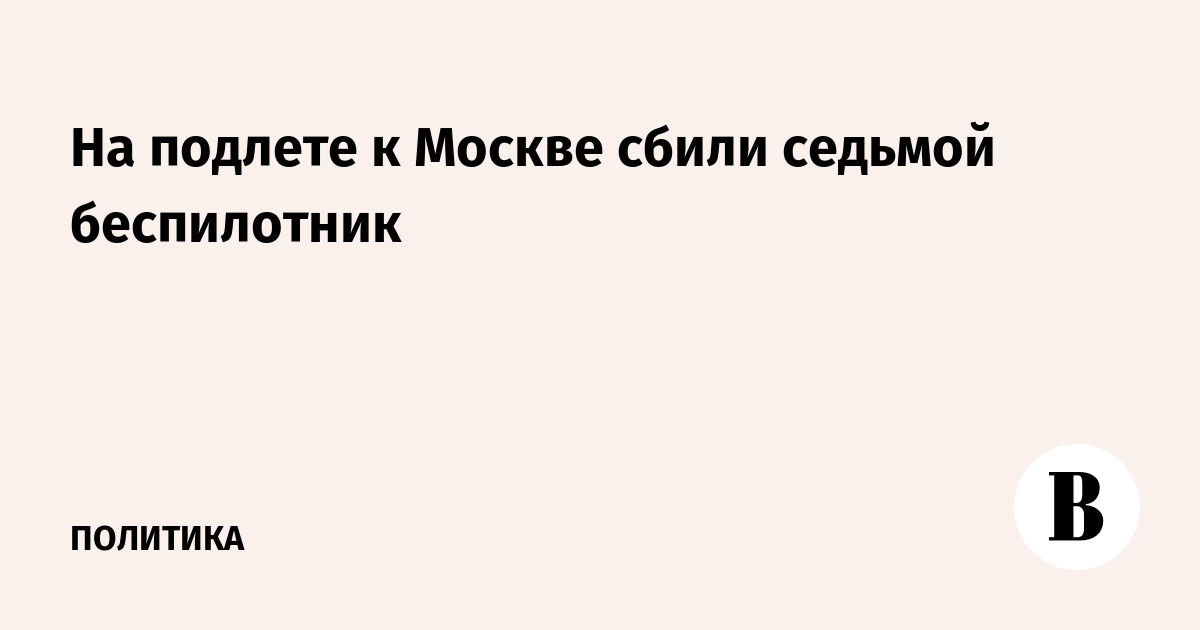Седьмой за день беспилотник сбит на подлете к Москве