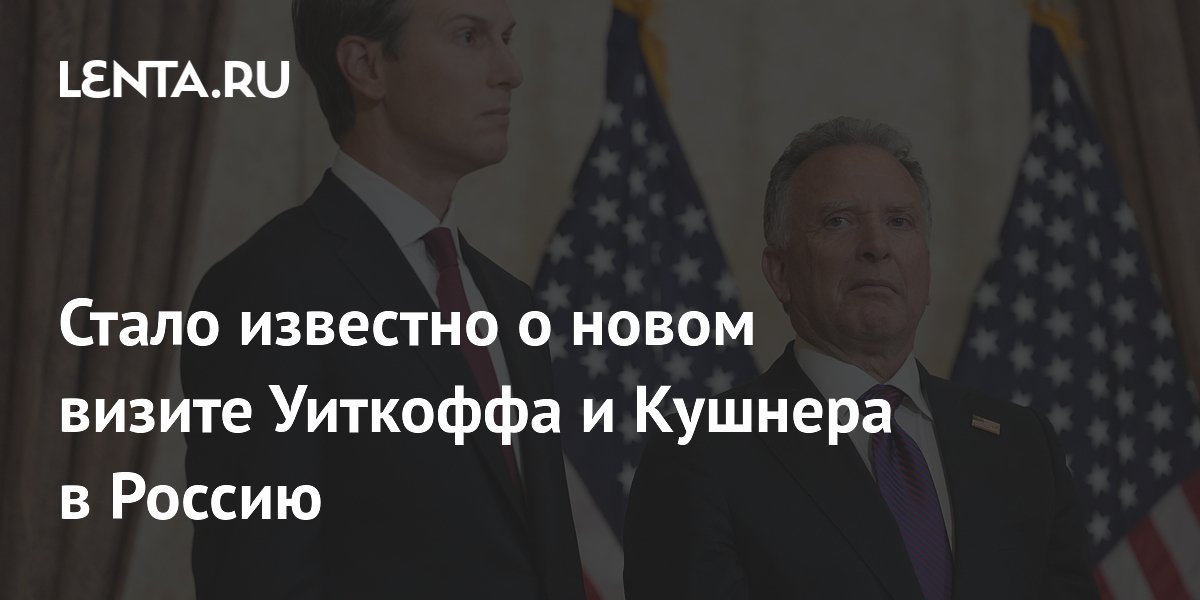 Уиткофф и Кушнер едут в Москву для обсуждения иранской ядерной программы