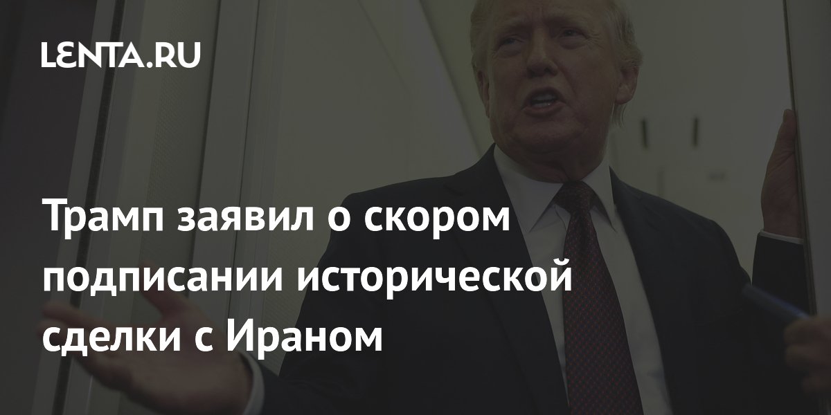 Трамп анонсировал подписание исторической сделки с Ираном в ближайшие часы