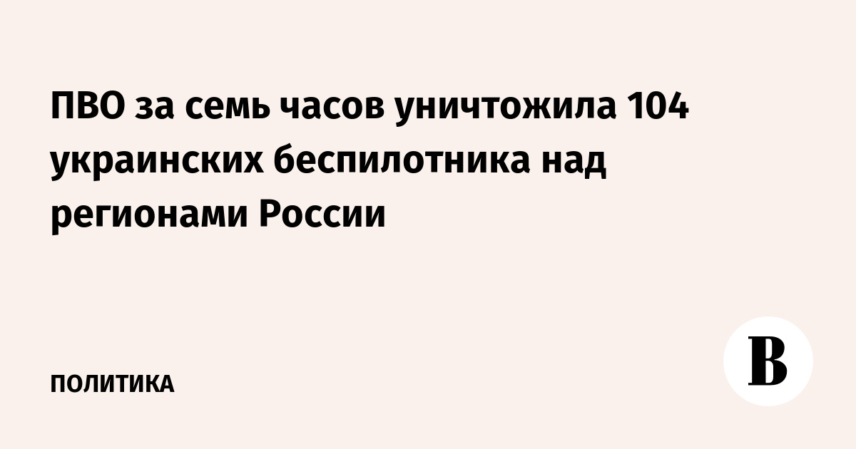 ПВО России за семь часов сбила 104 украинских беспилотника над регионами