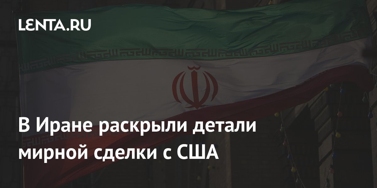 В Иране раскрыли 14 пунктов мирной сделки с США