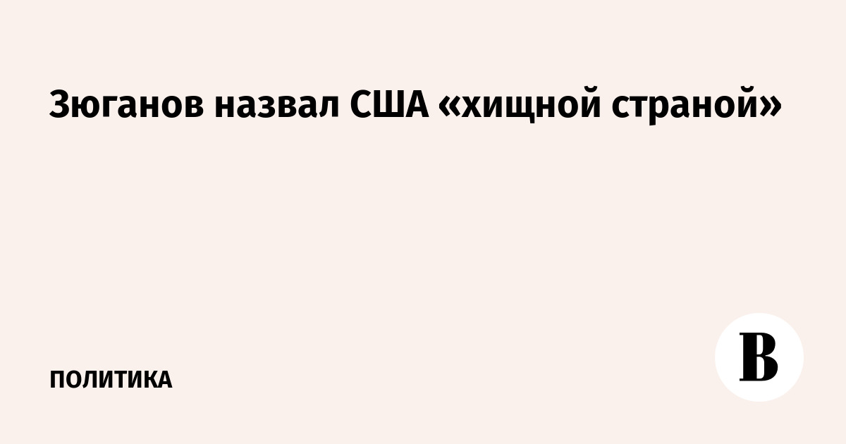 Зюганов назвал США «хищной страной» с бюджетом $1,5 трлн