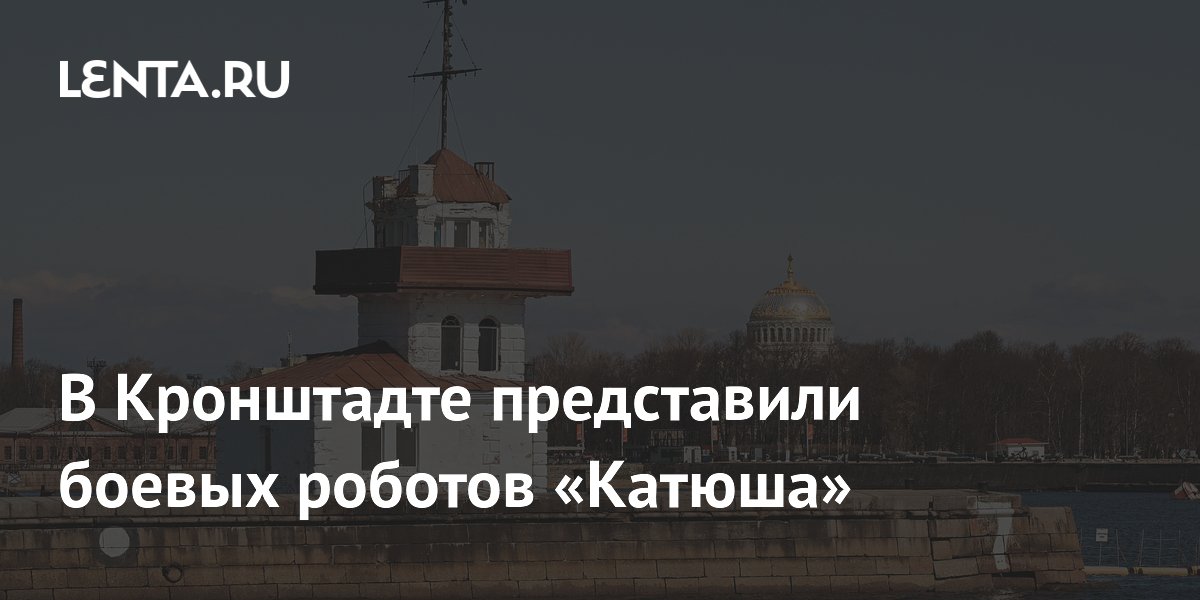 Боевых роботов «Катюша» впервые показали в Кронштадте: характеристики и применение